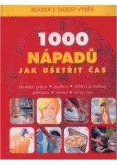 1000 nápadů jak ušetřit čas : domácí práce, bydlení, zdraví a rodina, zahrada, vaření, volný čas