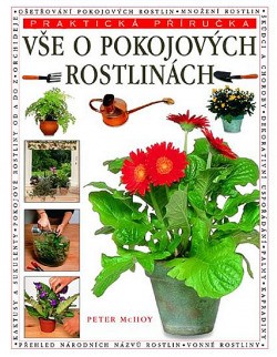 Vše o pokojových rostlinách : kompletní příručka o jejich výběru, pěstování a dekorativním uspořádání