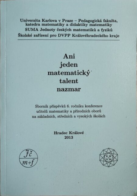 Ani jeden matematický talent nazmar : sborník příspěvků ... ročníku konference učitelů matematiky a přírodních oborů na základních, středních a vysokých školách : Hradec Králové